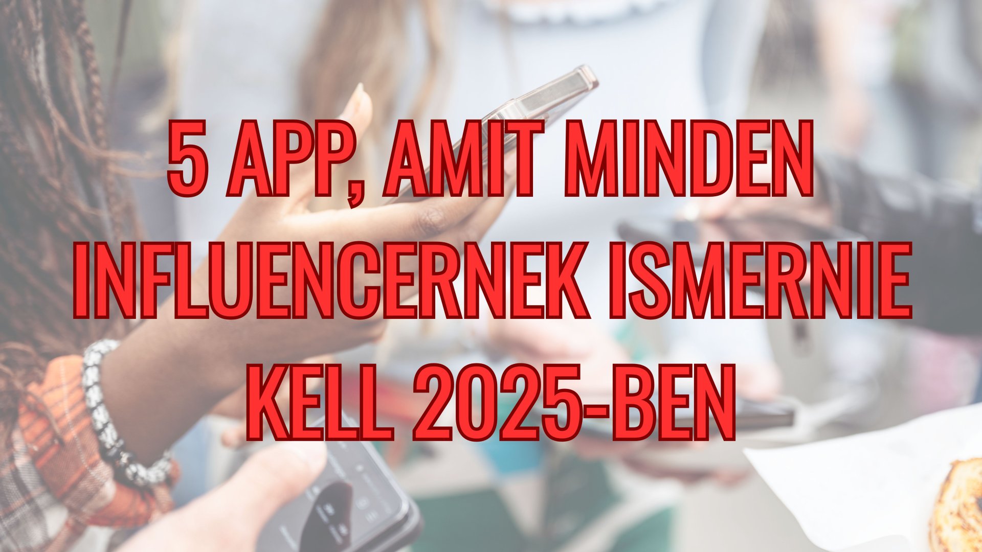 5 app, amit minden influencernek ismernie kell 2025-ben